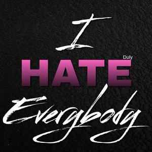 I HATE EVERYBODY