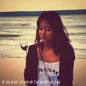 If We Ever Broke Up, I'd Never Be Sad