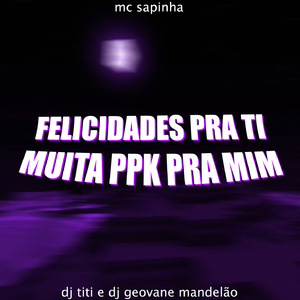 Felicidade Pra Ti, Muita Ppk Pra Mim