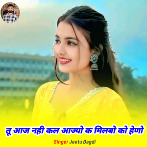 तू आज नही कल आज्यो क मिलबो को हेणो