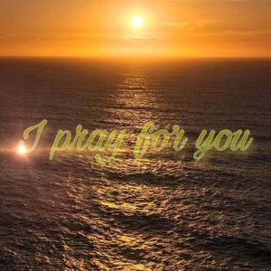 I pray for you