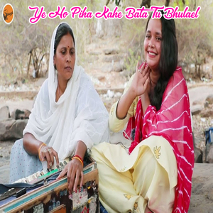 Ye Ho Piha Kahe Bata Tu Bhulael