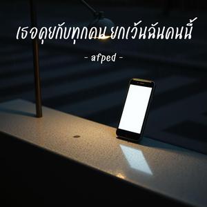 เธอคุยกับทุกคน ยกเว้นฉันคนนี้