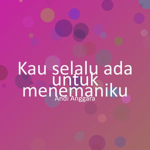 Kau selalu ada untuk menemaniku