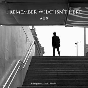 I Remember What Isn’t Here