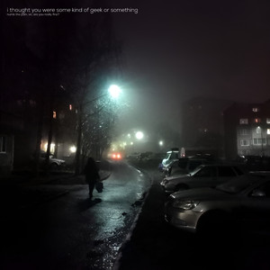 i thought you were some kind of geek or something