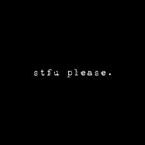 Stfu Please.