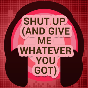 Shut Up (And Give Me Whatever You Got) (A Tribute to Amelia Lily)