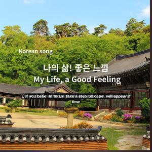 Korean song_ 나의 삶! 좋은 느낌 My Life, a Good Feeling