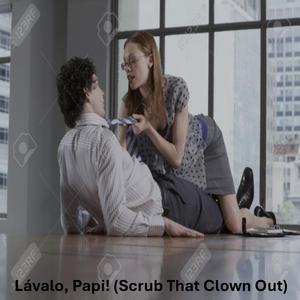 Lávalo, Papi! (Scrub That Clown Out)