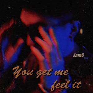 you get me feel it
