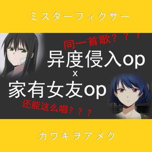 【异度侵入OPx家有女友OP】ミスターフィクサー（Mr.fixer）xカワキヲアメク（翻自 Sou）