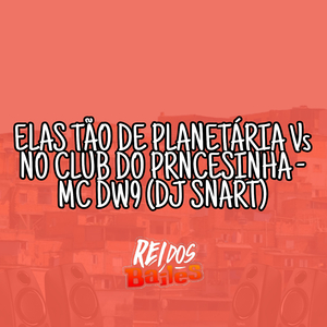 ELAS TÃO DE PLANETÁRIA Vs NO CLUB DO PRINCESINHA