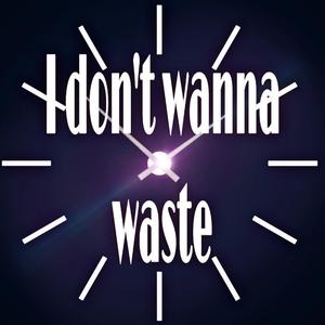 I Don't wanna waste