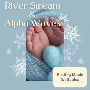 赤ちゃんと聴きたいヒーリングミュージック～川のせせらぎα波～