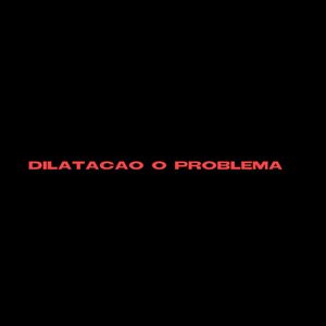 DILATACAO O PROBLEMA (Speed Ver.)