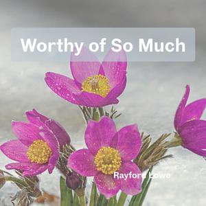 Worthy of So Much