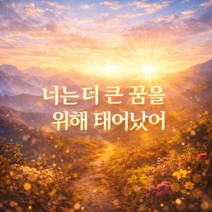 너는 더 큰 꿈을 위해 태어났어