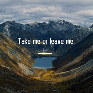Take me or leave me