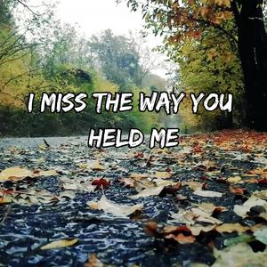 I Miss the Way You Held Me