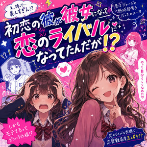 初恋の彼が彼女になって恋のライバルになってたんだが！？