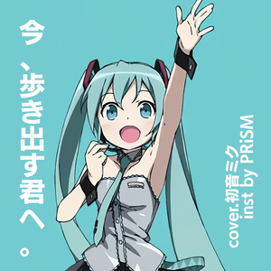 今、歩き出す君へ。（cover.初音ミク）