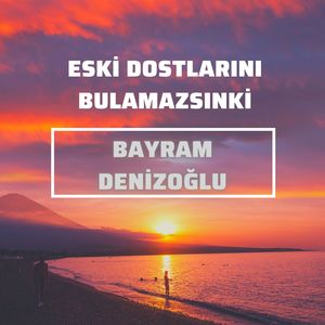 Eski Dostlarını Bulamazsınki