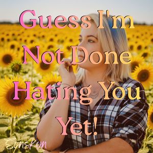 Guess I'm Not Done Hating You Yet!