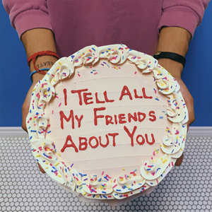 I Tell All My Friends About You