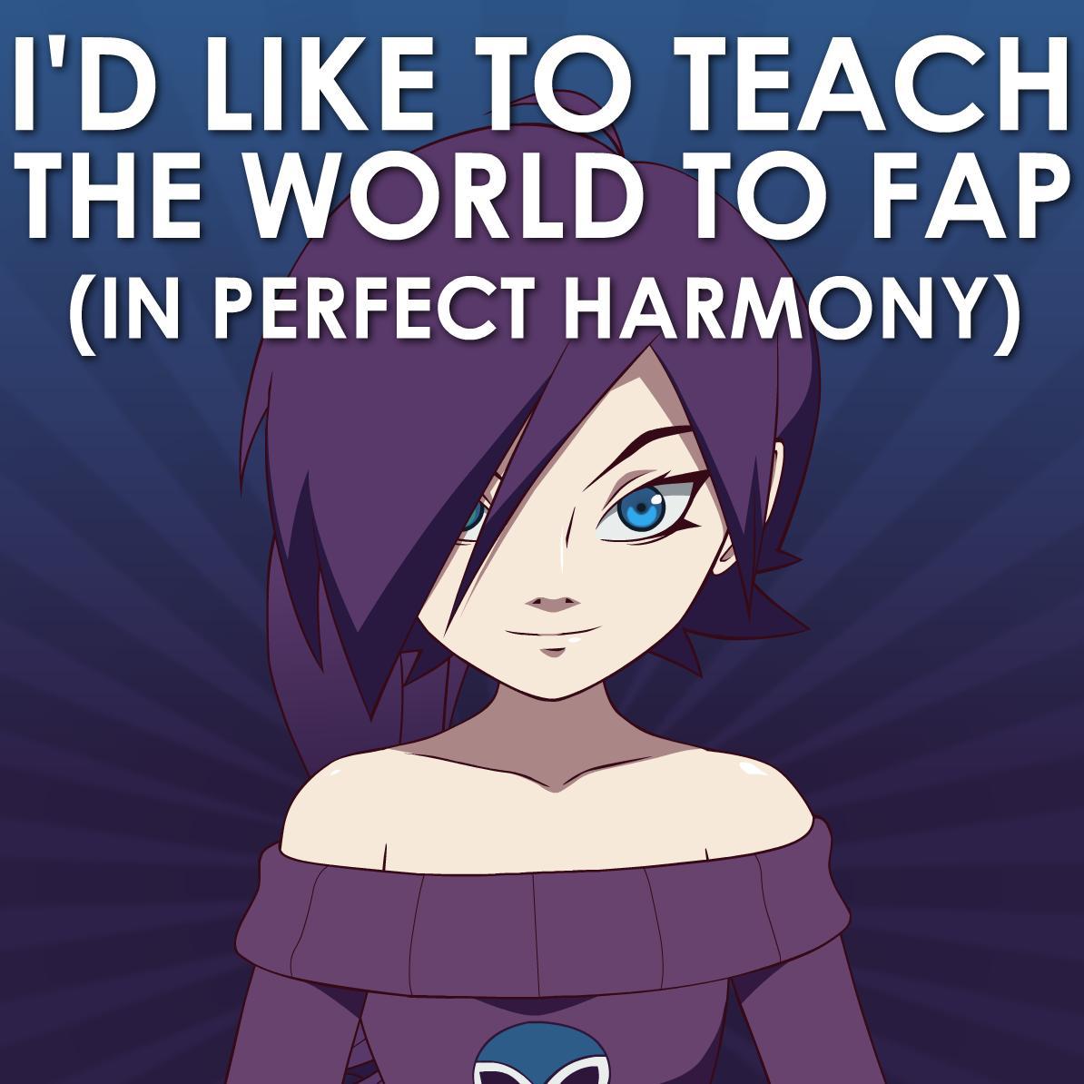 like to teach the world to fap (in perfect harmony) 