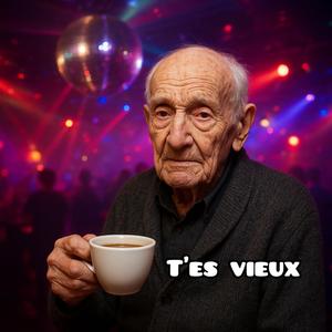 T'es vieux