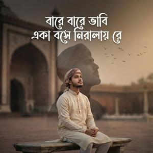 বারে বারে ভাবি একা বসে নিরালায় রে