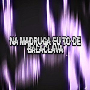 Na Madruga Eu To de Balaclava