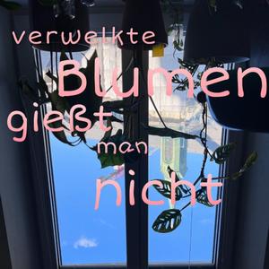 verwelkte blumen gießt man nicht