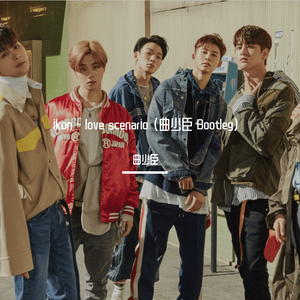 iKON-ikon - love scenario (Bootleg)（曲少臣 remix）