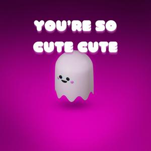 YOU'RE SO CUTE CUTE