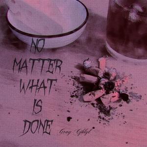 No Matter What Is Done