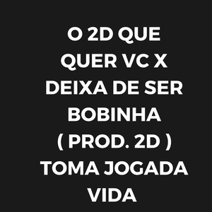 O 2D QUE QUER VC X DEIXA DE SER BOBINHA ( PROD. 2D ) TOMA JOGADA VIDA