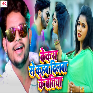 Kekra Se Kahab Dilwa Ke Batiya