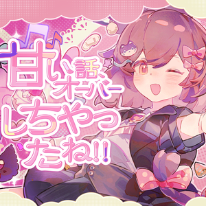 甘い話、オーバーしちゃったね!!