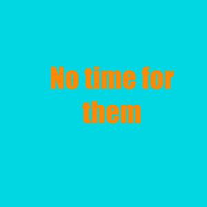 No time for them