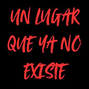 Un Lugar Que Ya No Existe