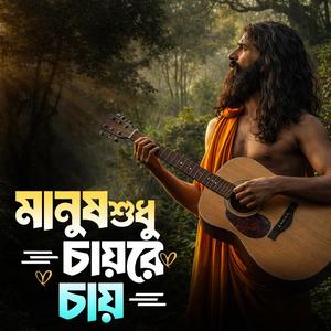 Manush shudhu chay re chay (মানুষ শুধু চায়রে চায়)