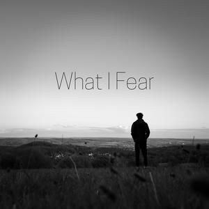 What I Fear