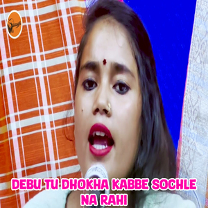 Debu Tu Dhokha Kabbe Sochle Na Rahi