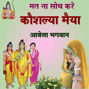 मत ना सोच करे कौशल्या मैया आवेला भगवान