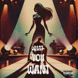 WHAT YOU WANT