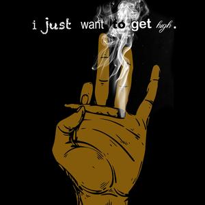 i just want to get high