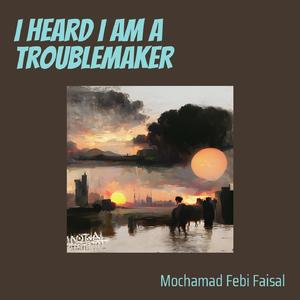I Heard I Am a Troublemaker