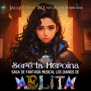 Seré la Heroína Saga de Fantasía Musical Los Diarios de Aelita (feat. Ion Iacob & Big Bang Social)